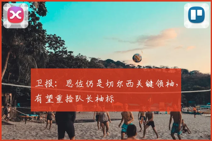 卫报:恩佐仍是切尔西关键领袖,有望重拾队长袖标