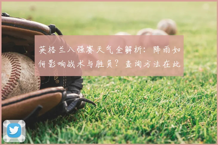 英格兰八强赛天气全解析:降雨如何影响战术与胜负?查询方法在此