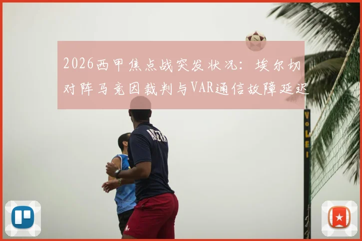 2026西甲焦点战突发状况：埃尔切对阵马竞因裁判与VAR通信故障延迟开球，技术细节深度剖析
